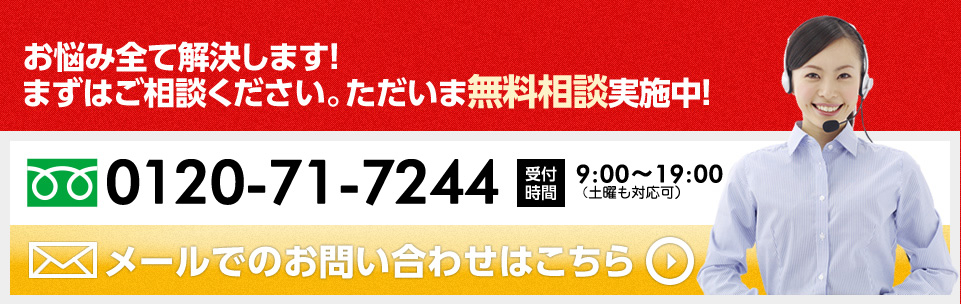 お悩み全て解決します！まずはご相談ください。ただいま無料相談実施中！ 0120-570-910 受付時間9:00～20:00（土日祝日受付可） メールでのお問い合わせはこちら