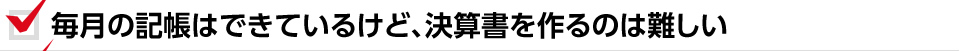 毎月の記帳はできているけど、決算書を作るのは難しい