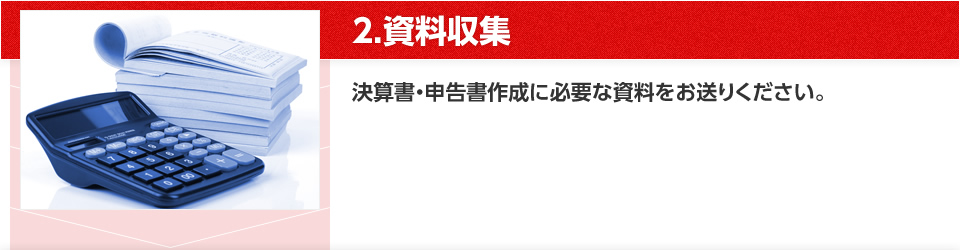 2.資料収集 決算書・申告書作成に必要な資料をお送りください。