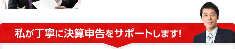 私が丁寧に決算申告をサポートします！