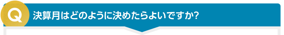 決算月はどのように決めたらよいですか？