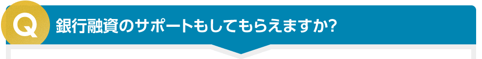 銀行融資のサポートもしてもらえますか？