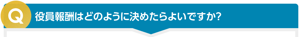 役員報酬はどのように決めたらよいですか？