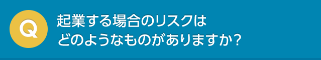 起業する場合のリスクはどのようなものがありますか？