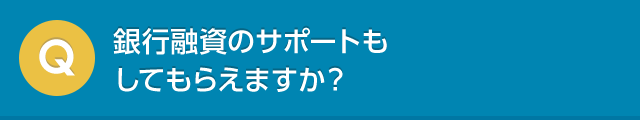 銀行融資のサポートもしてもらえますか？