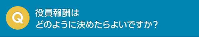 役員報酬はどのように決めたらよいですか？