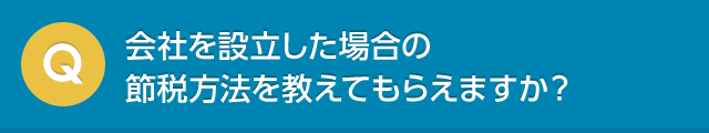 会社を設立した場合の節税方法を教えてもらえますか？