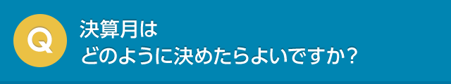 決算月はどのように決めたらよいですか？