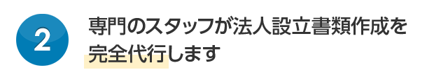 専門のスタッフが法人設立書類作成を完全代行します
