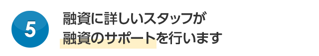 融資に詳しいスタッフが融資のサポートを行います