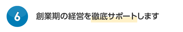 創業期の経営を徹底サポートします