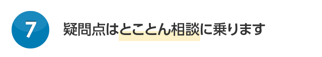 疑問点はとことん相談に乗ります